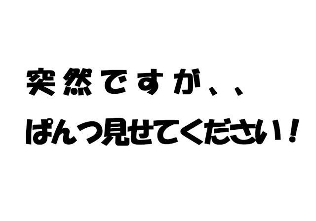 突然ですが、、、パンツ見せてください！